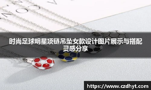 时尚足球明星项链吊坠女款设计图片展示与搭配灵感分享