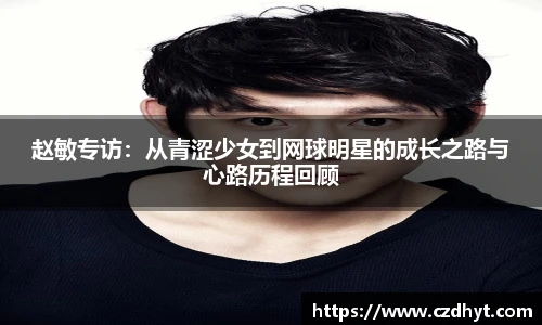 赵敏专访：从青涩少女到网球明星的成长之路与心路历程回顾